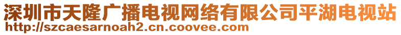 深圳市天隆廣播電視網(wǎng)絡(luò)有限公司平湖電視站