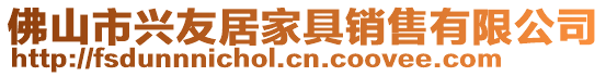 佛山市興友居家具銷(xiāo)售有限公司