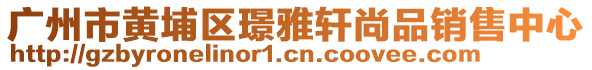 廣州市黃埔區璟雅軒尚品銷售中心