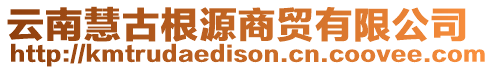 云南慧古根源商貿(mào)有限公司