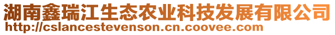 湖南鑫瑞江生態(tài)農(nóng)業(yè)科技發(fā)展有限公司