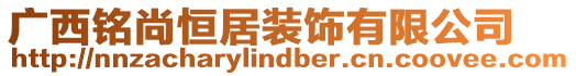 廣西銘尚恒居裝飾有限公司