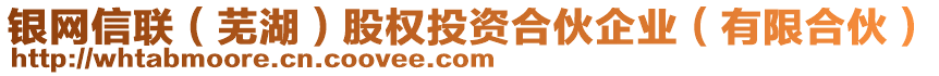 銀網信聯(lián)（蕪湖）股權投資合伙企業(yè)（有限合伙）