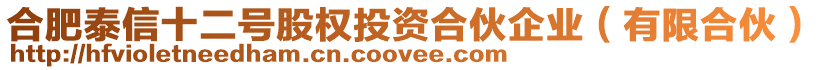 合肥泰信十二號股權投資合伙企業(有限合伙)