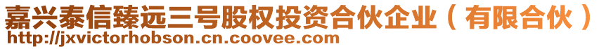 嘉興泰信臻遠三號股權投資合伙企業(yè)（有限合伙）