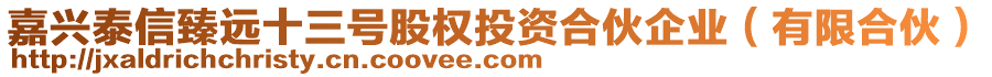 嘉興泰信臻遠(yuǎn)十三號(hào)股權(quán)投資合伙企業(yè)（有限合伙）