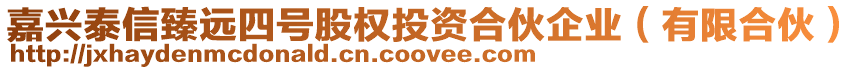 嘉興泰信臻遠四號股權投資合伙企業(有限合伙)