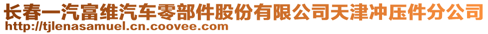 長(zhǎng)春一汽富維汽車零部件股份有限公司天津沖壓件分公司