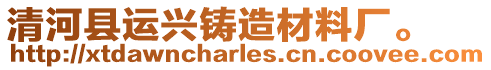 清河縣運興鑄造材料廠。