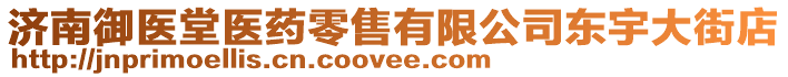 濟南御醫堂醫藥零售有限公司東宇大街店