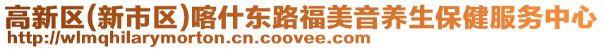 高新區(qū)(新市區(qū))喀什東路福美音養(yǎng)生保健服務(wù)中心