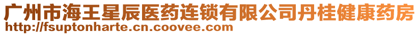 廣州市海王星辰醫(yī)藥連鎖有限公司丹桂健康藥房