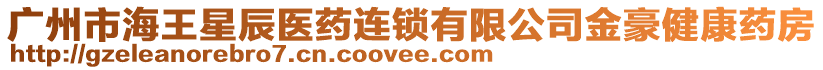 廣州市海王星辰醫(yī)藥連鎖有限公司金豪健康藥房