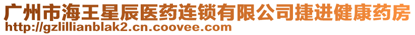 廣州市海王星辰醫(yī)藥連鎖有限公司捷進健康藥房