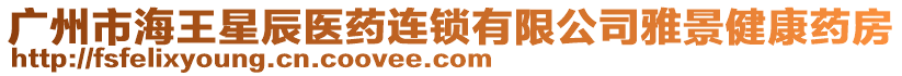 廣州市海王星辰醫(yī)藥連鎖有限公司雅景健康藥房