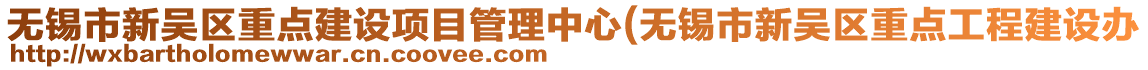 無錫市新吳區(qū)重點(diǎn)建設(shè)項(xiàng)目管理中心(無錫市新吳區(qū)重點(diǎn)工程建設(shè)辦