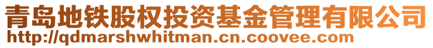 青島地鐵股權(quán)投資基金管理有限公司