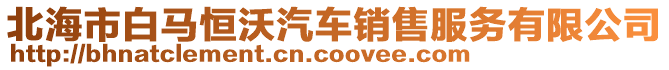 北海市白馬恒沃汽車銷售服務(wù)有限公司