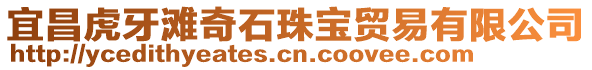宜昌虎牙灘奇石珠寶貿易有限公司
