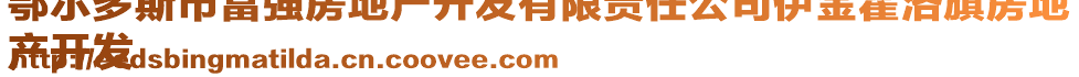 鄂爾多斯市富強(qiáng)房地產(chǎn)開(kāi)發(fā)有限責(zé)任公司伊金霍洛旗房地
產(chǎn)開(kāi)發(fā)