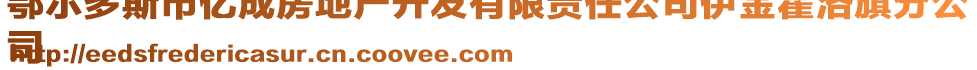 鄂爾多斯市億成房地產(chǎn)開(kāi)發(fā)有限責(zé)任公司伊金霍洛旗分公
司