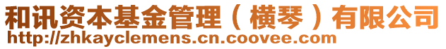 和訊資本基金管理（橫琴）有限公司