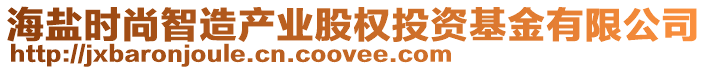 海鹽時尚智造產(chǎn)業(yè)股權(quán)投資基金有限公司