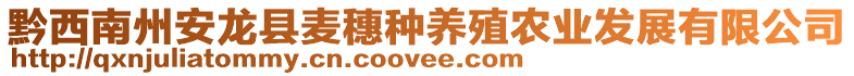 黔西南州安龍縣麥穗種養(yǎng)殖農(nóng)業(yè)發(fā)展有限公司