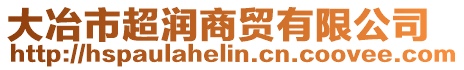 大冶市超潤商貿有限公司