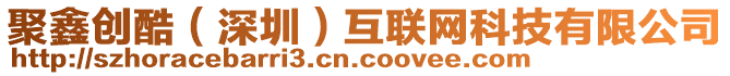 聚鑫創(chuàng)酷（深圳）互聯(lián)網(wǎng)科技有限公司