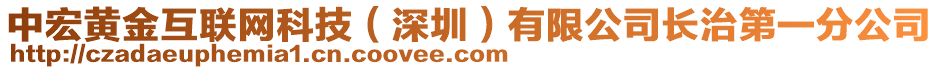 中宏黃金互聯(lián)網(wǎng)科技（深圳）有限公司長治第一分公司