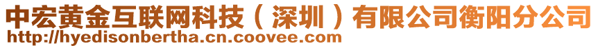 中宏黃金互聯(lián)網(wǎng)科技（深圳）有限公司衡陽(yáng)分公司