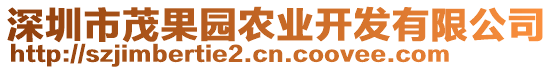 深圳市茂果園農(nóng)業(yè)開發(fā)有限公司