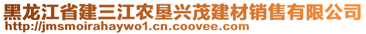 黑龍江省建三江農(nóng)墾興茂建材銷售有限公司