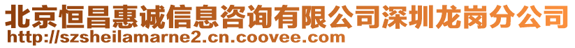 北京恒昌惠誠信息咨詢有限公司深圳龍崗分公司