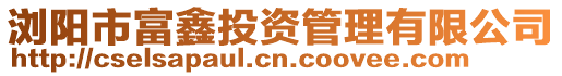 瀏陽市富鑫投資管理有限公司