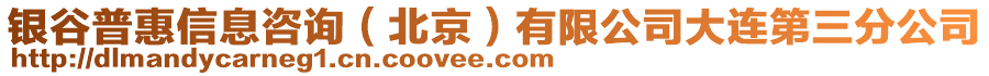 銀谷普惠信息咨詢（北京）有限公司大連第三分公司