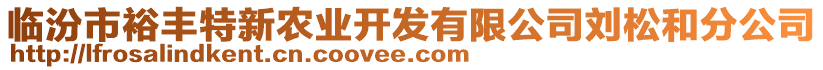 臨汾市裕豐特新農(nóng)業(yè)開發(fā)有限公司劉松和分公司