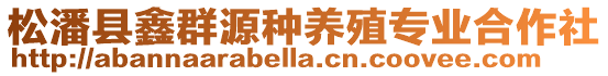 松潘縣鑫群源種養(yǎng)殖專業(yè)合作社