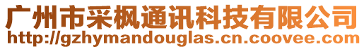 廣州市采楓通訊科技有限公司