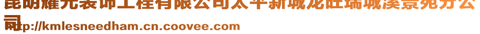 昆明耀光裝飾工程有限公司太平新城龍旺瑞城溪景苑分公
司