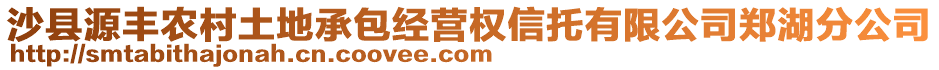 沙縣源豐農(nóng)村土地承包經(jīng)營(yíng)權(quán)信托有限公司鄭湖分公司