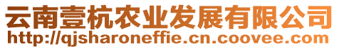 云南壹杭農(nóng)業(yè)發(fā)展有限公司