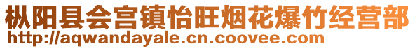 樅陽(yáng)縣會(huì)宮鎮(zhèn)怡旺煙花爆竹經(jīng)營(yíng)部