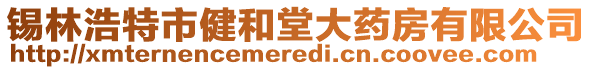 錫林浩特市健和堂大藥房有限公司