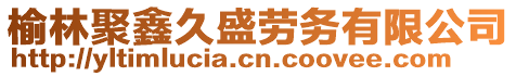 榆林聚鑫久盛勞務(wù)有限公司