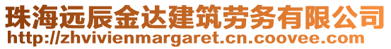 珠海遠(yuǎn)辰金達(dá)建筑勞務(wù)有限公司