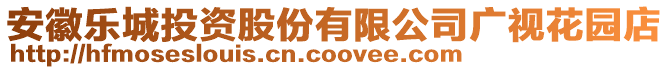 安徽樂(lè)城投資股份有限公司廣視花園店