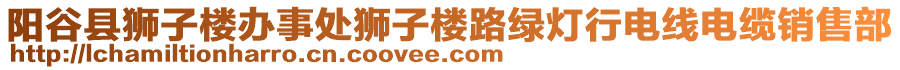 陽谷縣獅子樓辦事處獅子樓路綠燈行電線電纜銷售部