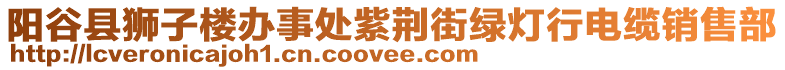 陽(yáng)谷縣獅子樓辦事處紫荊街綠燈行電纜銷(xiāo)售部